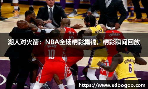 湖人对火箭：NBA全场精彩集锦，精彩瞬间回放